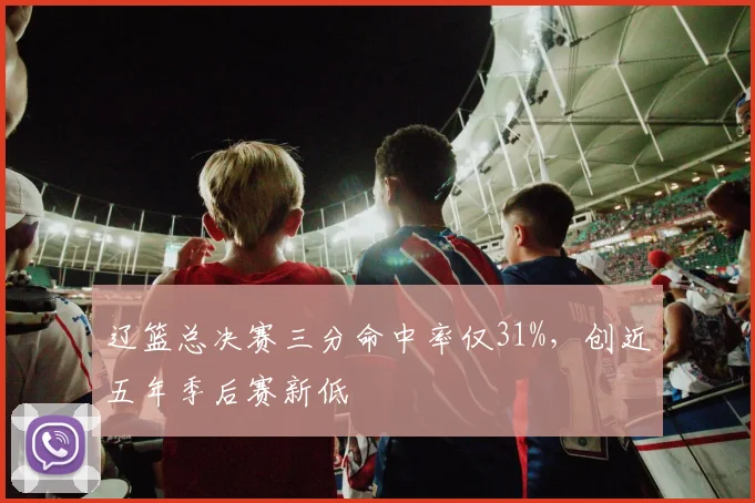 辽篮总决赛三分命中率仅31%，创近五年季后赛新低