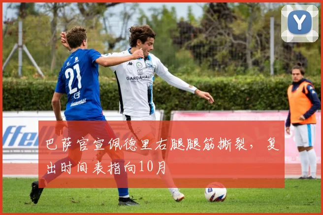 巴萨官宣佩德里右腿腿筋撕裂，复出时间表指向10月