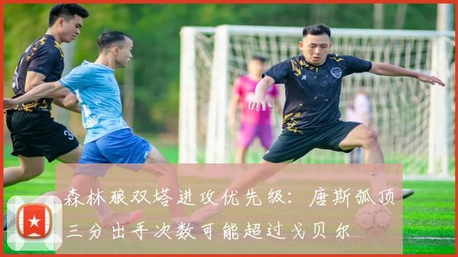 森林狼双塔进攻优先级:唐斯弧顶三分出手次数可能超过戈贝尔